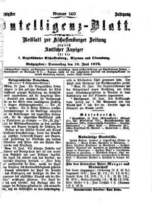 Aschaffenburger Zeitung. Intelligenz-Blatt : Beiblatt zur Aschaffenburger Zeitung ; zugleich amtlicher Anzeiger für die K. Bezirksämter Aschaffenburg, Alzenau und Obernburg (Aschaffenburger Zeitung) Donnerstag 19. Juni 1873