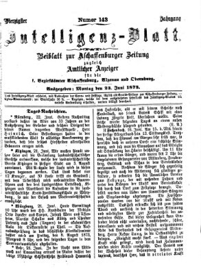 Aschaffenburger Zeitung. Intelligenz-Blatt : Beiblatt zur Aschaffenburger Zeitung ; zugleich amtlicher Anzeiger für die K. Bezirksämter Aschaffenburg, Alzenau und Obernburg (Aschaffenburger Zeitung) Montag 23. Juni 1873