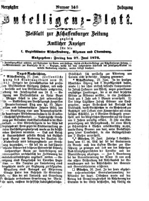 Aschaffenburger Zeitung. Intelligenz-Blatt : Beiblatt zur Aschaffenburger Zeitung ; zugleich amtlicher Anzeiger für die K. Bezirksämter Aschaffenburg, Alzenau und Obernburg (Aschaffenburger Zeitung) Freitag 27. Juni 1873