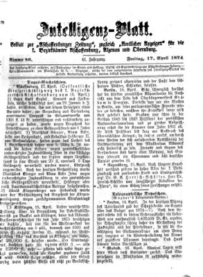 Aschaffenburger Zeitung. Intelligenz-Blatt : Beiblatt zur Aschaffenburger Zeitung ; zugleich amtlicher Anzeiger für die K. Bezirksämter Aschaffenburg, Alzenau und Obernburg (Aschaffenburger Zeitung) Freitag 17. April 1874