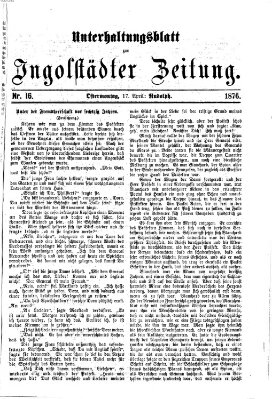 Ingolstädter Zeitung. Unterhaltungsblatt zur Ingolstädter Zeitung (Neue Ingolstädter Zeitung) Montag 17. April 1876