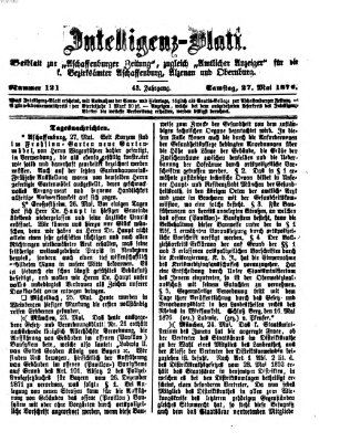 Aschaffenburger Zeitung. Intelligenz-Blatt : Beiblatt zur Aschaffenburger Zeitung ; zugleich amtlicher Anzeiger für die K. Bezirksämter Aschaffenburg, Alzenau und Obernburg (Aschaffenburger Zeitung) Samstag 27. Mai 1876