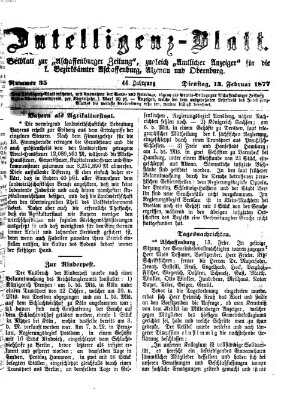 Aschaffenburger Zeitung. Intelligenz-Blatt : Beiblatt zur Aschaffenburger Zeitung ; zugleich amtlicher Anzeiger für die K. Bezirksämter Aschaffenburg, Alzenau und Obernburg (Aschaffenburger Zeitung) Dienstag 13. Februar 1877