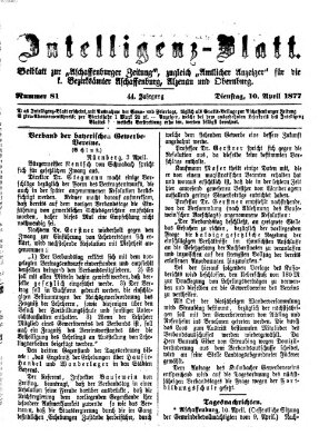 Aschaffenburger Zeitung. Intelligenz-Blatt : Beiblatt zur Aschaffenburger Zeitung ; zugleich amtlicher Anzeiger für die K. Bezirksämter Aschaffenburg, Alzenau und Obernburg (Aschaffenburger Zeitung) Dienstag 10. April 1877