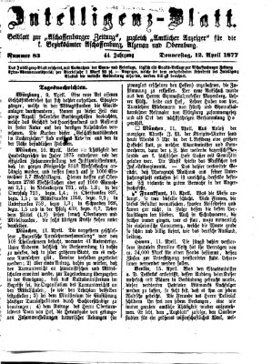 Aschaffenburger Zeitung. Intelligenz-Blatt : Beiblatt zur Aschaffenburger Zeitung ; zugleich amtlicher Anzeiger für die K. Bezirksämter Aschaffenburg, Alzenau und Obernburg (Aschaffenburger Zeitung) Donnerstag 12. April 1877