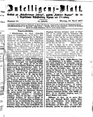 Aschaffenburger Zeitung. Intelligenz-Blatt : Beiblatt zur Aschaffenburger Zeitung ; zugleich amtlicher Anzeiger für die K. Bezirksämter Aschaffenburg, Alzenau und Obernburg (Aschaffenburger Zeitung) Montag 30. April 1877