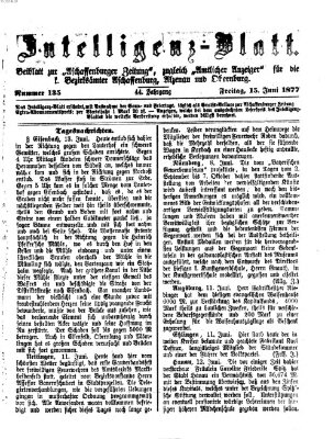 Aschaffenburger Zeitung. Intelligenz-Blatt : Beiblatt zur Aschaffenburger Zeitung ; zugleich amtlicher Anzeiger für die K. Bezirksämter Aschaffenburg, Alzenau und Obernburg (Aschaffenburger Zeitung) Freitag 15. Juni 1877